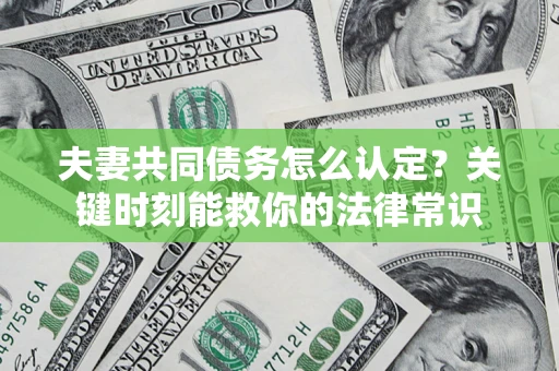 济南夫妻共同债务怎么认定？关键时刻能救你的法律常识
