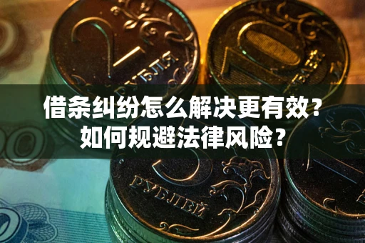 济南借条纠纷怎么解决更有效？如何规避法律风险？