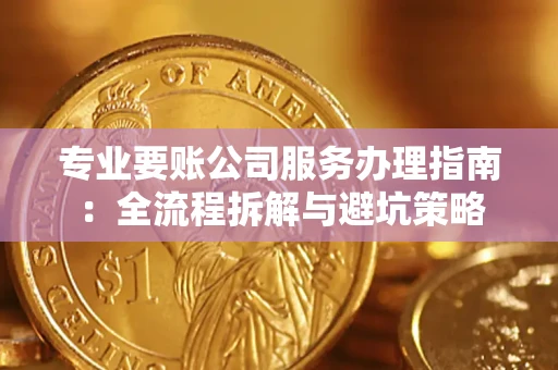 济南专业要账公司服务办理指南：全流程拆解与避坑策略