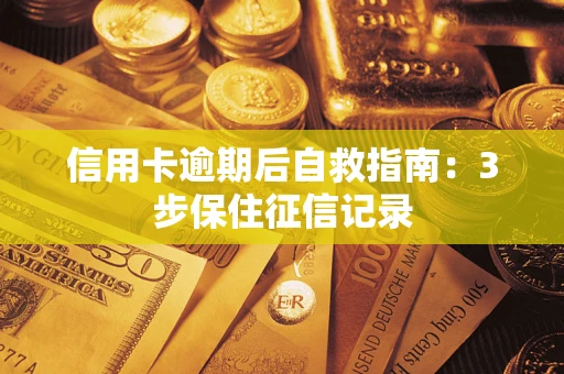 济南信用卡逾期后自救指南：3步保住征信记录
