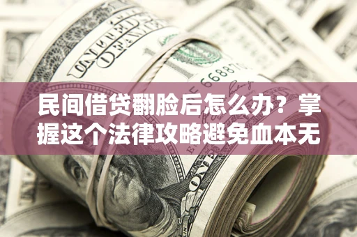 济南民间借贷翻脸后怎么办？掌握这个法律攻略避免血本无归