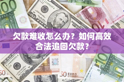 济南欠款难收怎么办？如何高效合法追回欠款？