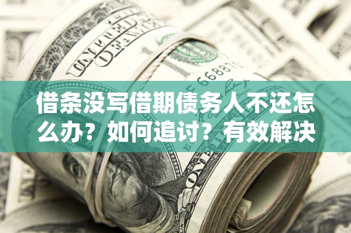 济南借条没写借期债务人不还怎么办？如何追讨？有效解决方案！