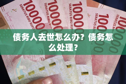 济南债务人去世怎么办？债务怎么处理？