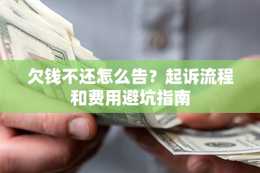 济南欠钱不还怎么告?起诉流程和费用避坑指南 济南欠钱不还怎么告?起诉流程和费用避坑指南