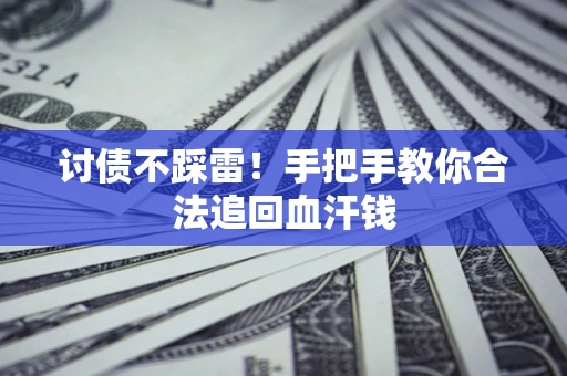 济南讨债不踩雷！手把手教你合法追回血汗钱