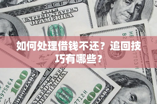 济南如何处理借钱不还？追回技巧有哪些？