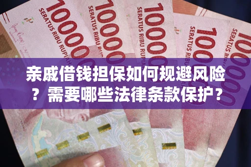 济南亲戚借钱担保如何规避风险？需要哪些法律条款保护？