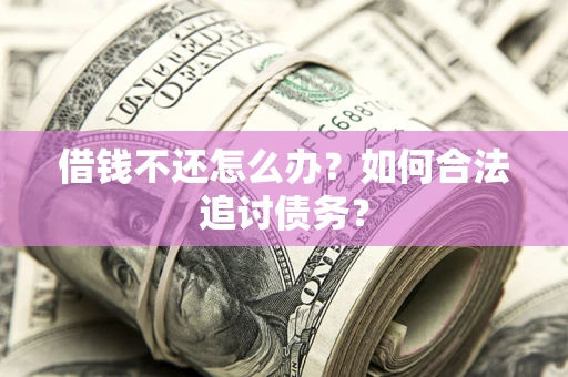济南借钱不还怎么办？如何合法追讨债务？