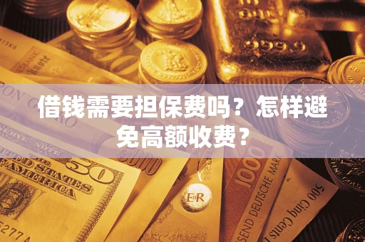 济南借钱需要担保费吗？怎样避免高额收费？