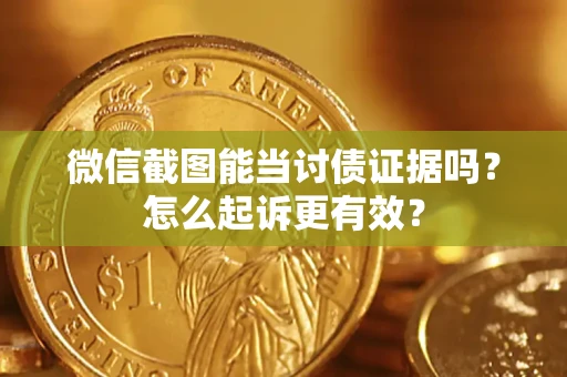 济南微信截图能当讨债证据吗？怎么起诉更有效？