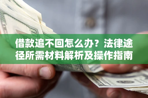 济南借款追不回怎么办?法律途径所需材料解析及操作指南 济南借款追不回怎么办?法律途径所需材料解析及操作指南
