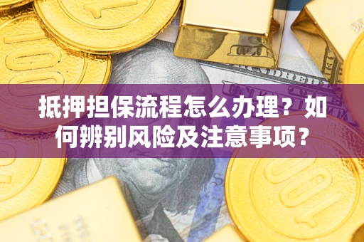 济南抵押担保流程怎么办理？如何辨别风险及注意事项？