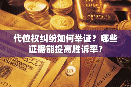 济南代位权纠纷如何举证？哪些证据能提高胜诉率？