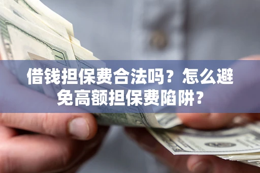济南借钱担保费合法吗？怎么避免高额担保费陷阱？