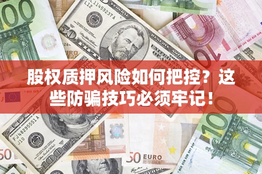 济南股权质押风险如何把控？这些防骗技巧必须牢记！