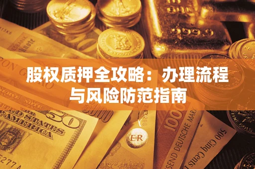 济南股权质押全攻略：办理流程与风险防范指南