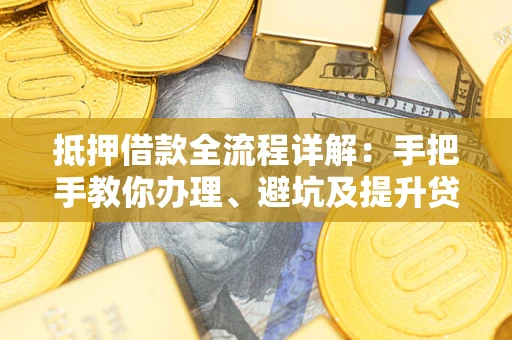 济南抵押借款全流程详解：手把手教你办理、避坑及提升贷款额度