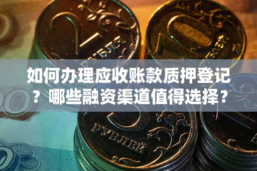 济南如何办理应收账款质押登记？哪些融资渠道值得选择？