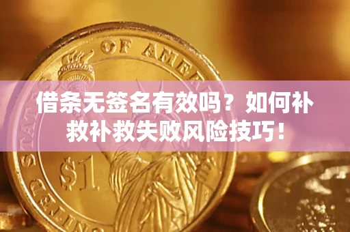 济南借条无签名有效吗？如何补救补救失败风险技巧！