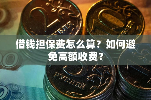 济南借钱担保费怎么算？如何避免高额收费？