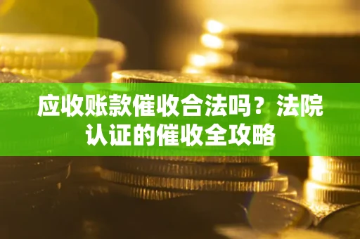 济南应收账款催收合法吗？法院认证的催收全攻略