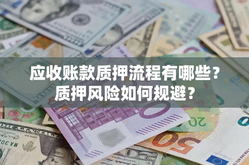 济南应收账款质押流程有哪些？质押风险如何规避？
