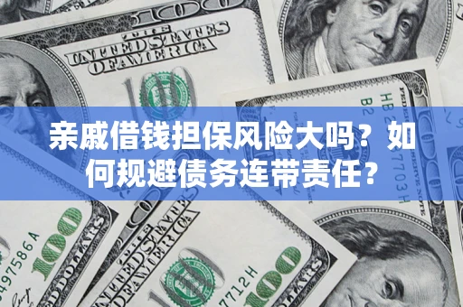 济南亲戚借钱担保风险大吗？如何规避债务连带责任？