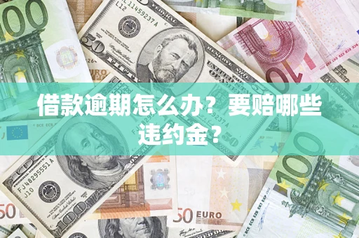 济南借款逾期怎么办？要赔哪些违约金？