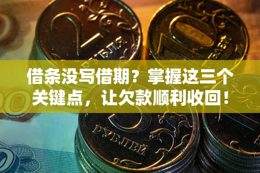 济南借条没写借期？掌握这三个关键点，让欠款顺利收回！