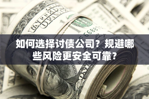 济南如何选择讨债公司？规避哪些风险更安全可靠？