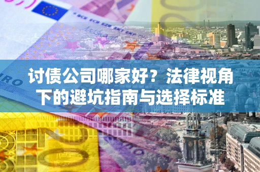 济南讨债公司哪家好？法律视角下的避坑指南与选择标准