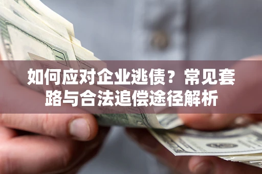 济南如何应对企业逃债？常见套路与合法追偿途径解析