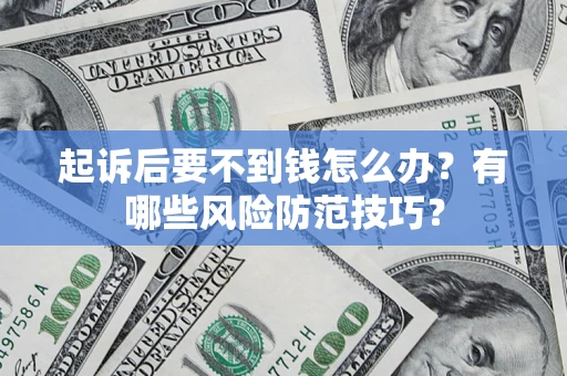 济南起诉后要不到钱怎么办?有哪些风险防范技巧? 济南起诉后要不到钱怎么办?有哪些风险防范技巧?