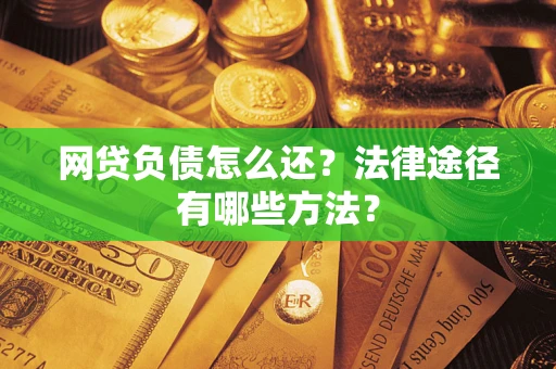 济南网贷负债怎么还？法律途径有哪些方法？