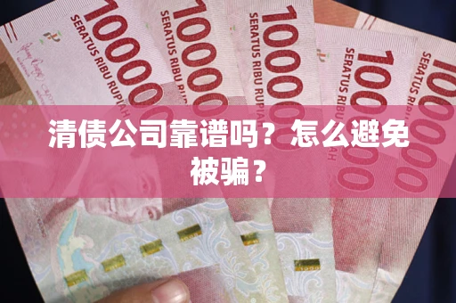 济南清债公司靠谱吗？怎么避免被骗？