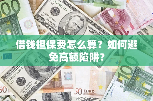 济南借钱担保费怎么算？如何避免高额陷阱？