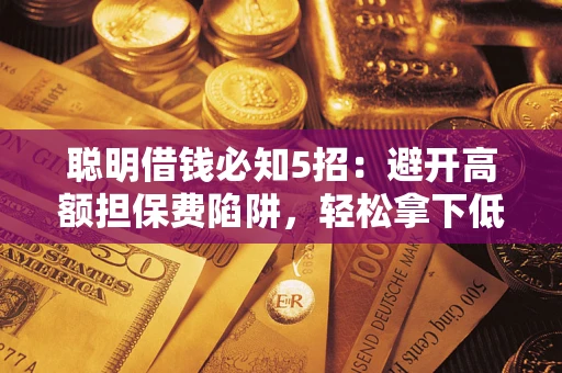 济南聪明借钱必知5招：避开高额担保费陷阱，轻松拿下低息贷款