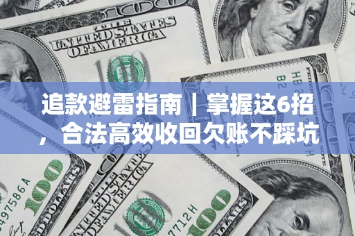 济南追款避雷指南｜掌握这6招，合法高效收回欠账不踩坑