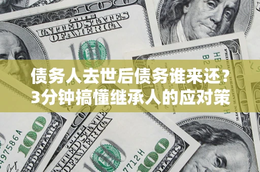 济南债务人去世后债务谁来还？3分钟搞懂继承人的应对策略