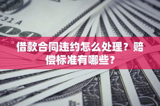 济南借款合同违约怎么处理？赔偿标准有哪些？