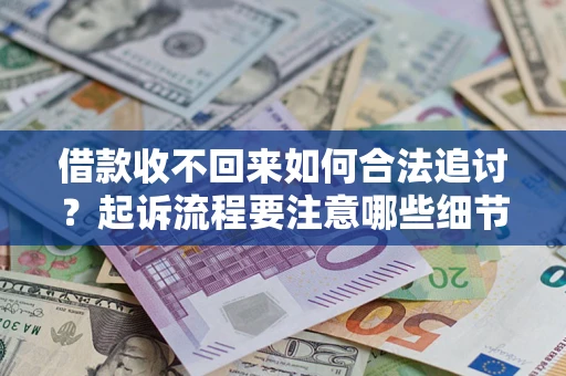 济南借款收不回来如何合法追讨？起诉流程要注意哪些细节？