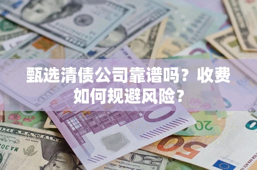 济南甄选清债公司靠谱吗？收费如何规避风险？