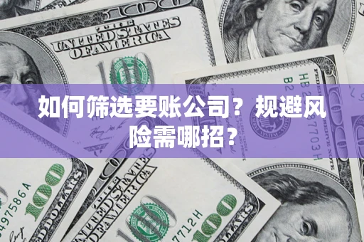 济南如何筛选要账公司？规避风险需哪招？
