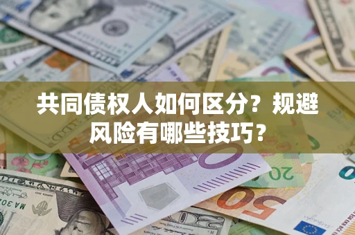济南共同债权人如何区分？规避风险有哪些技巧？