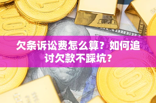 济南欠条诉讼费怎么算？如何追讨欠款不踩坑？