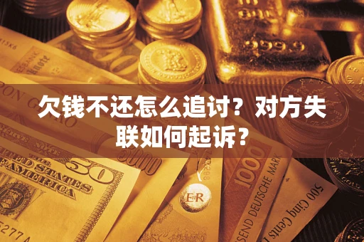 济南欠钱不还怎么追讨？对方失联如何起诉？
