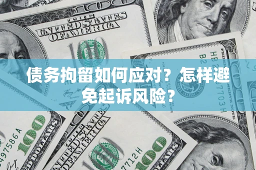 济南债务拘留如何应对？怎样避免起诉风险？