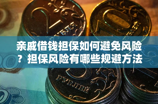 济南亲戚借钱担保如何避免风险？担保风险有哪些规避方法？
