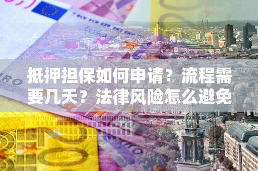 济南抵押担保如何申请？流程需要几天？法律风险怎么避免？避坑指南